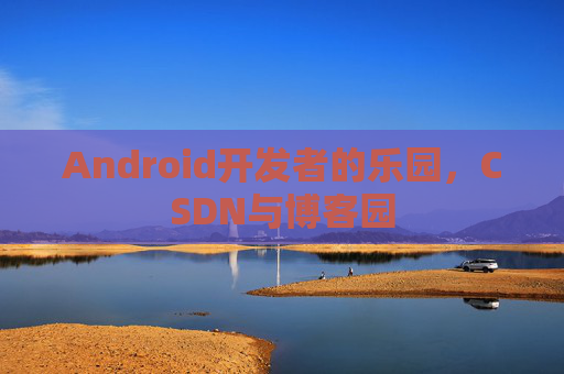 Android开发者的乐园,CSDN与博客园