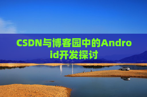 CSDN与博客园中的Android开发探讨